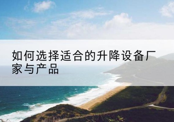 茄子河电动升降平台厂家-如何选择适合的升降设备厂家与产品